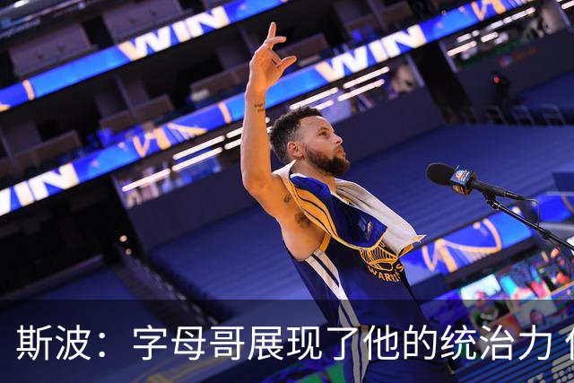 斯波：字母哥展现了他的统治力 但其他队友没有太多好的出手机会
